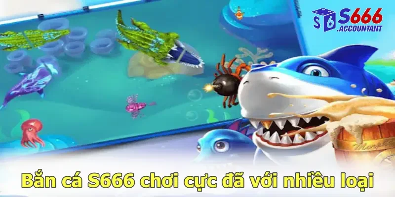 Bắn cá S666 chơi cực đã với nhiều loại