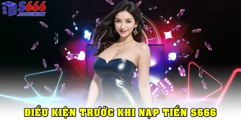 Điều kiện cần chuẩn bị trước khi nạp tiền S666