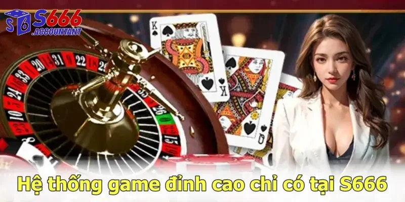 Hệ thống game đỉnh cao chỉ có tại casino S666