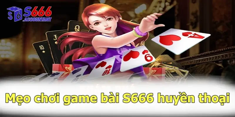 Mẹo chơi game bài S666 huyền thoại